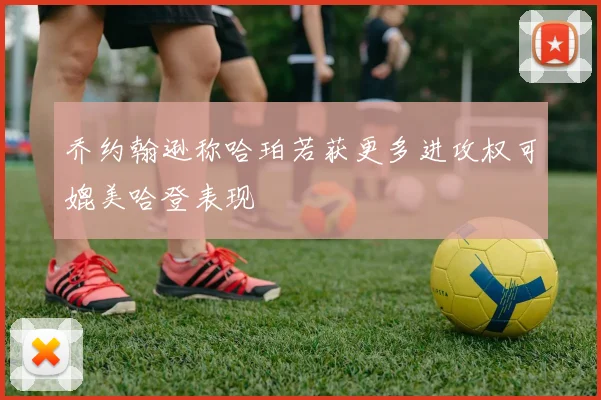 乔约翰逊称哈珀若获更多进攻权可媲美哈登表现