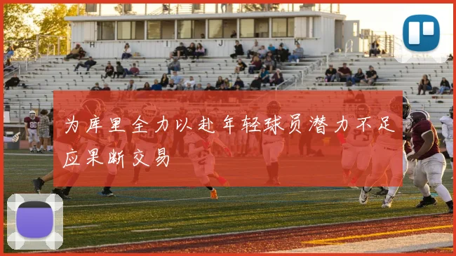为库里全力以赴年轻球员潜力不足应果断交易