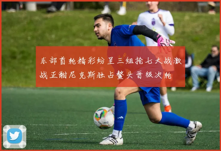 东部首轮精彩纷呈三组抢七大战激战正酣尼克斯独占鳌头晋级次轮