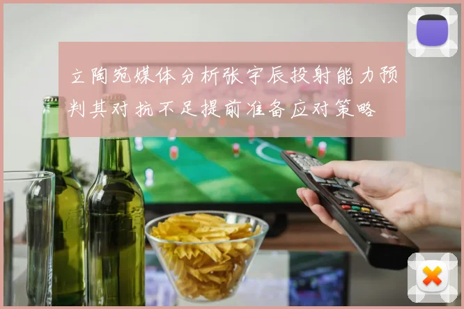 立陶宛媒体分析张宇辰投射能力预判其对抗不足提前准备应对策略