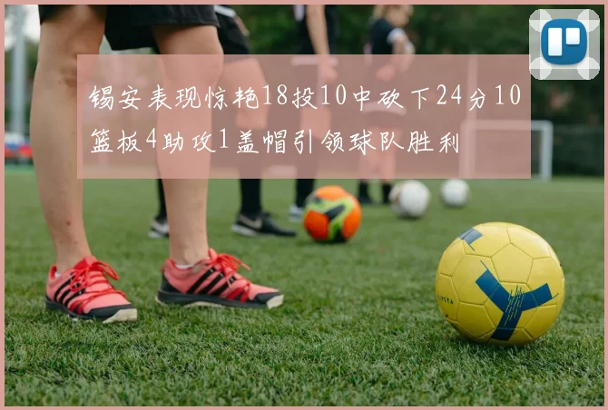 锡安表现惊艳18投10中砍下24分10篮板4助攻1盖帽引领球队胜利