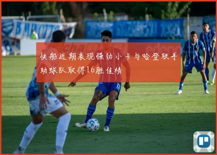 快船近期表现强劲小卡与哈登联手助球队取得16胜佳绩