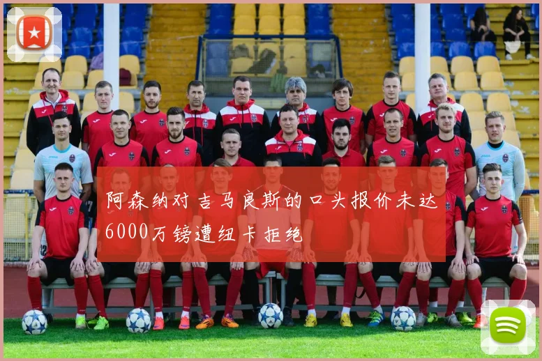 阿森纳对吉马良斯的口头报价未达6000万镑遭纽卡拒绝