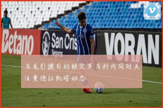 马竞引援目标锁定罗马科内同时关注曼德拉凯塔动态