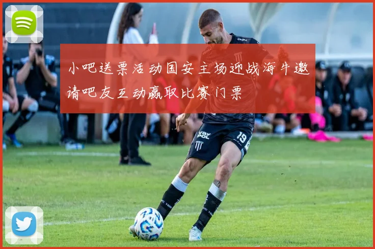 小吧送票活动国安主场迎战海牛邀请吧友互动赢取比赛门票