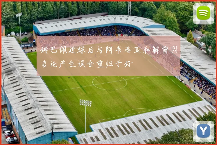 姆巴佩进球后与阿韦洛亚和解曾因言论产生误会重归于好